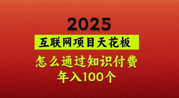 2025项目天花板，普通怎么通过知识付费翻身，年入百个【揭秘】