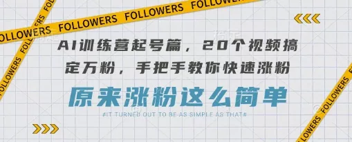 AI训练营起号篇，20个视频搞定万粉，手把手教你快速涨粉