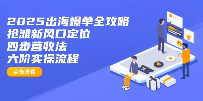 2025出海爆单全攻略：抢滩新风口定位+四步营收法+六阶实操流程